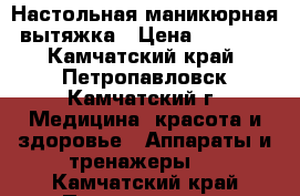  Настольная маникюрная вытяжка › Цена ­ 2 400 - Камчатский край, Петропавловск-Камчатский г. Медицина, красота и здоровье » Аппараты и тренажеры   . Камчатский край,Петропавловск-Камчатский г.